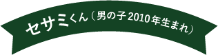 セサミくん（男の子 2010年生まれ）