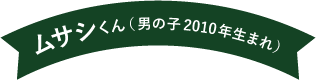 ムサシくん（男の子 2010年生まれ）