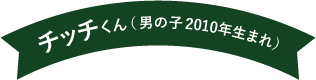 チッチくん（男の子 2010年生まれ）