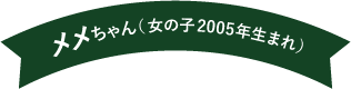 メメちゃん（女の子 2005年生まれ）