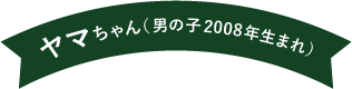 ヤマちゃん（男の子 2008年生まれ）